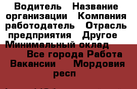 Водитель › Название организации ­ Компания-работодатель › Отрасль предприятия ­ Другое › Минимальный оклад ­ 30 000 - Все города Работа » Вакансии   . Мордовия респ.
